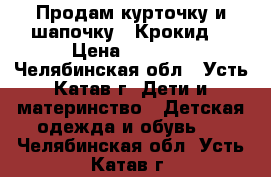 Продам курточку и шапочку  “Крокид“ › Цена ­ 1 300 - Челябинская обл., Усть-Катав г. Дети и материнство » Детская одежда и обувь   . Челябинская обл.,Усть-Катав г.